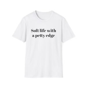 Funny Softstyle T-Shirt - Soft Life with a Petty Edge, Casual Wear, Gift for Friends, Birthday Shirt, Trendy Tee