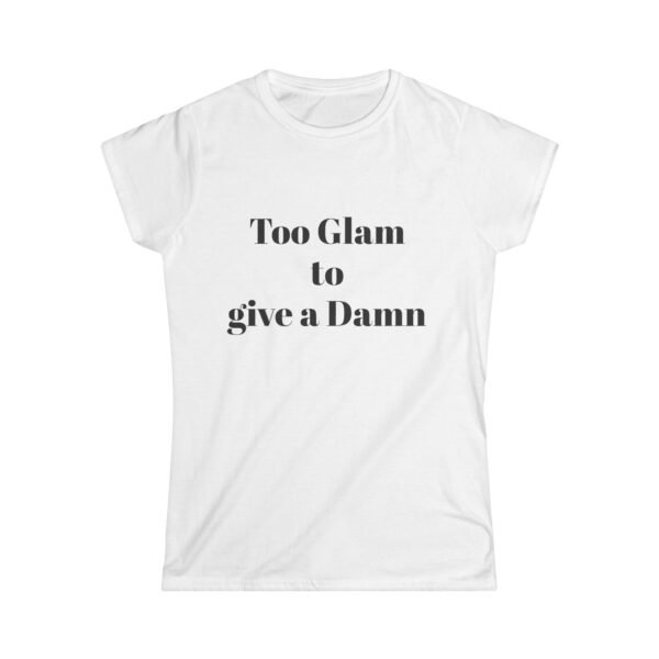 Too Glam to Give a Damn Women's Softstyle Tee - Effortlessly Chic T-Shirt for Fashion Lovers, Cute Gift, Casual Wear, Trendy Fashion