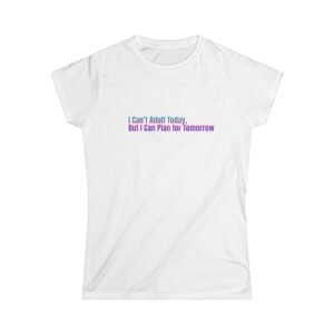 Funny Women's Softstyle Tee - "I Can't Adult Today, But I Can Plan for Tomorrow"