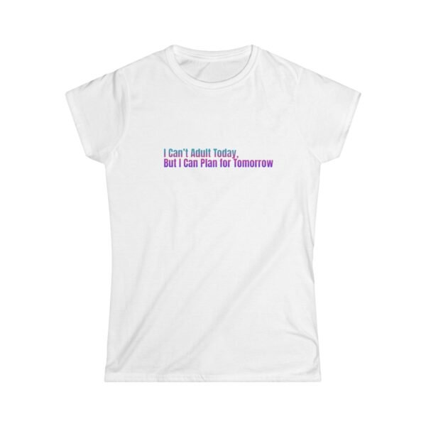 Funny Women's Softstyle Tee - "I Can't Adult Today, But I Can Plan for Tomorrow"